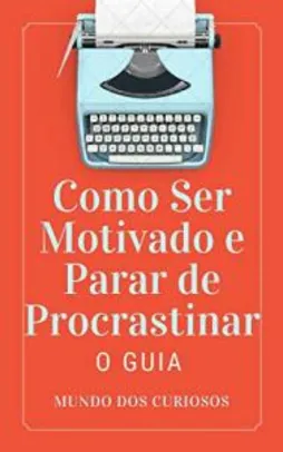 Ebook Grátis: Como Ser Motivado e Parar de Procrastinar: O Guia