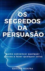 Ebook Kindle Grátis - Os Segredos da Persuasão: Como convencer qualquer pessoa a fazer qualquer coisa