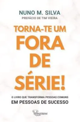 eBook Grátis - Torna-te um Fora de Série!: O livro que transforma Pessoas Comuns em Pessoas de Sucesso!