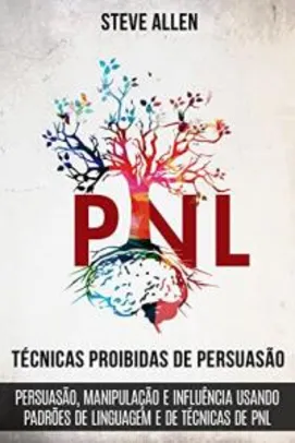 Técnicas proibidas de Persuasão, manipulação e influência usando padrões de linguagem e de técnicas de PNL (2a Edição)