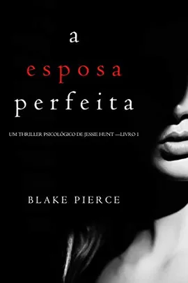 eBook A Esposa Perfeita (Um Thriller Psicológico De Jessie Hunt — Livro 1)