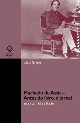 [Ebook] Machado de Assis – antes do livro, o jornal: suporte, mídia e ficção - Editora Unesp