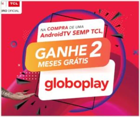 Ganhe 2 meses de Globoplay na compra de TVs Semp TCL com AndroidTV