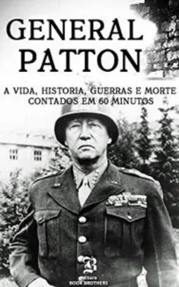 Ebook - General Patton: Um Guia Completo da Vida de um dos Maiores Generais de Todos os Tempos