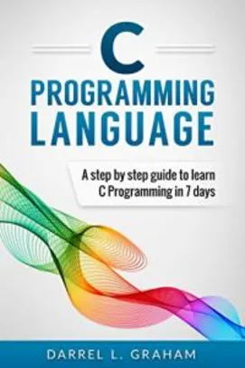 C Programming: Language: A Step by Step Beginner's Guide to Learn C Programming in 7 Days (English Edition)
