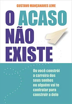 O Acaso Não Existe: ou Você Constrói a Carreira dos Seus Sonhos ou Alguém vai te Contratar Para Construir a Dele