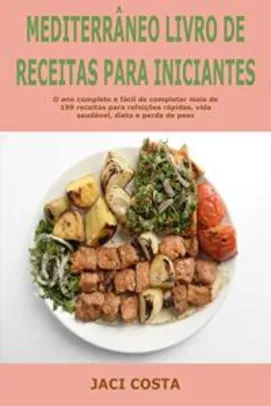 Ebook Grátis - Mediterrâneo Livro de receitas para Iniciantes: O ano completo e fácil de completar mais de 199 receitas para refeições rápidas, vida saudável, dieta e perda de peso
