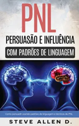 Pnl - Persuasão e influência usando padrões de linguagem e técnicas de PNL - eBook Kindle! Grátis!!!
