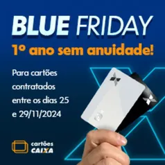 Promoção Blue Friday Cartões CAIXA - 1º Ano de Isenção de Anuidade em todos os Cartões de Crédito CAIXA PF e PJ