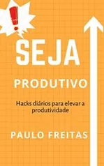 Seja Produtivo: Hacks diários para elevar a produtividade