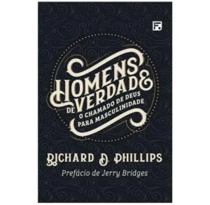 [Prime] Homens De Verdade: O Chamado De Deus Para Masculinidade, Richard D. Phillips | R$23