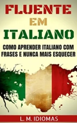 Fluente em Italiano: Como Aprender Italiano Com Frases e Nunca Mais Esquecer - eBook Grátis