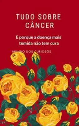 eBook Grátis: Tudo Sobre Câncer: E Porque a Doença Mais Temida Não Tem Cura