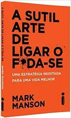 A Sutil Arte de Ligar o F*da-Se: Uma estratégia inusitada para uma vida melhor