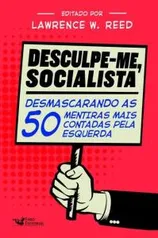 Desculpe-Me, Socialista - Desmascarando As 50 Mentiras Mais Contadas Pela Esquerda - R$24