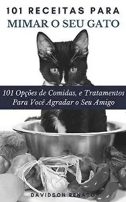 Ebook Grátis - 101 Receitas Para Mimar O Seu Gato: 101 Opções de Comidas, e Tratamentos Para Você Agradar o Seu Amigo