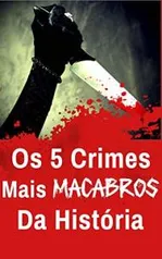 Ebook Kindle Grátis - Os 5 Crimes Mais Macabros da História