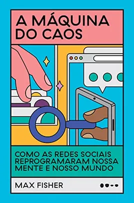 A máquina do caos: Como as redes sociais reprogramaram nossa mente e nosso mundo