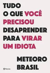 Tudo o que você precisou desaprender para virar um idiota | R$ 36