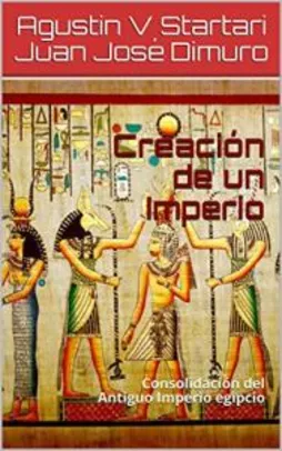 Creación de un Imperio: Consolidación del Antiguo Imperio egipcio (Spanish Edition)
