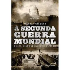 eBook - A Segunda Guerra Mundial: Os 2174 dias que mudaram o mundo - Martin Gilbert