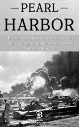 Ebook - Pearl Harbor: A história e consequências de um dos maiores ataques militares surpresa de todos os tempos