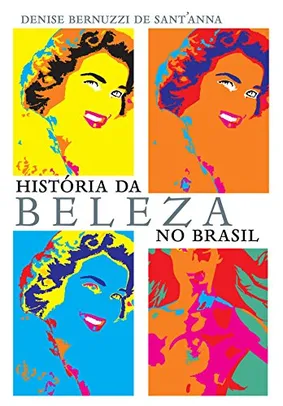 eBook - História da beleza no Brasil - Denise Bernuzzi de Sant′Anna