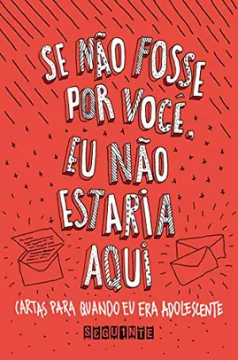 Se não fosse por você, eu não estaria aqui: Cartas para quando eu era adolescente