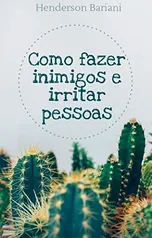 Como fazer inimigos e irritar pessoas