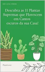 Descubra as 11 Plantas Supremas que Florescem em Cantos escuros da sua Casa!: SEGREDOS DAS PLANTAS EXUBERANTES PARA CANTOS ESCUROS