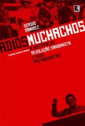 Adiós muchachos: A história da Revolução Sandinista e seus protagonistas | R$28