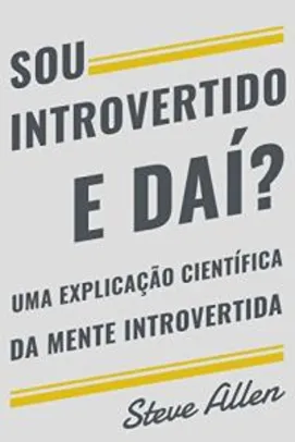 Sou introvertido e daí? Uma explicação científica da mente introvertida: O que nos motiva genética, comportamental e fisicamente. Como ter sucesso e prosperar em um mundo de extrovertidos - R$ 2,90