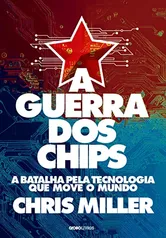 A guerra dos chips: A batalha pela tecnologia que move o mundo